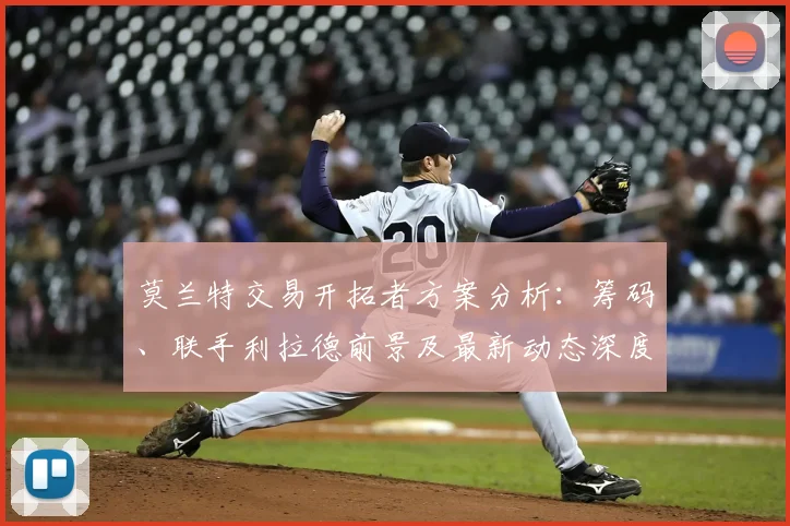 莫兰特交易开拓者方案分析：筹码、联手利拉德前景及最新动态深度解读