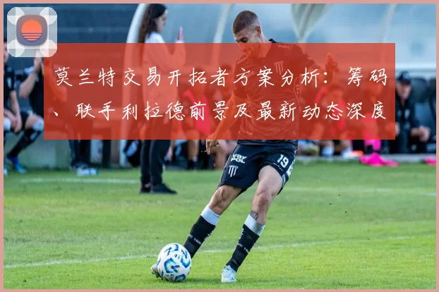 莫兰特交易开拓者方案分析：筹码、联手利拉德前景及最新动态深度解读