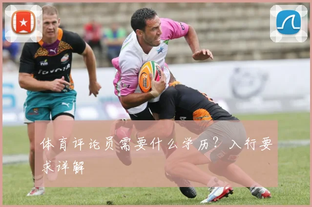 体育评论员需要什么学历？入行要求详解